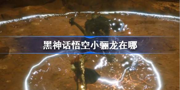 黑神话悟空小骊龙在哪 黑神话悟空小骊龙触发条件以及位置