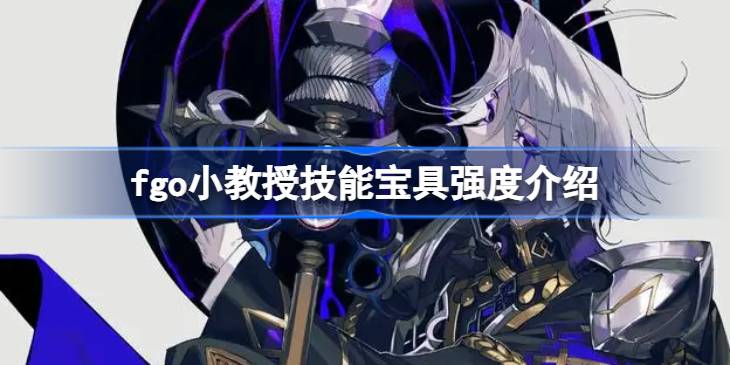 fgo小教授技能宝具怎么样 fgo小教授技能宝具强度介绍