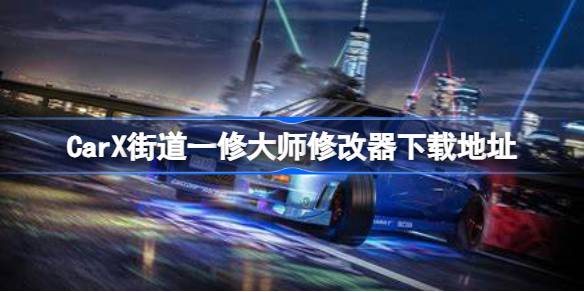 CarX街道一修大师修改器在哪里下载 CarX街道一修大师修改器下载地址