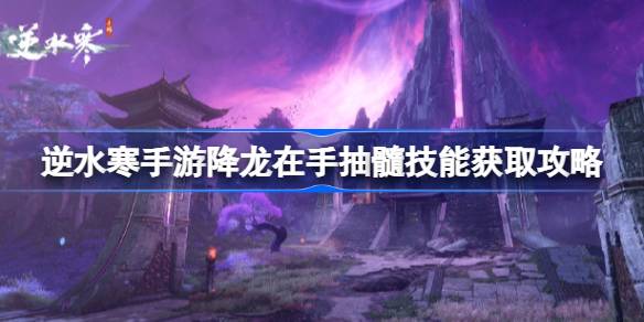 逆水寒手游降龙在手抽髓怎么获得 逆水寒手游降龙在手抽髓技能获取攻略