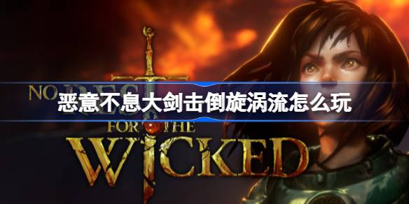 恶意不息大剑击倒旋涡流怎么玩 恶意不息大剑击倒旋涡流玩法介绍