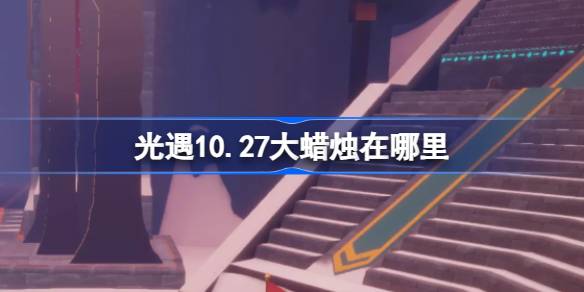 光遇10.27大蜡烛在哪里 光遇10月27日大蜡烛位置攻略