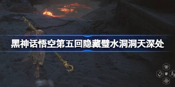 黑神话悟空第五回隐藏壁水洞天深处怎么玩 璧水洞洞天深处主线攻略