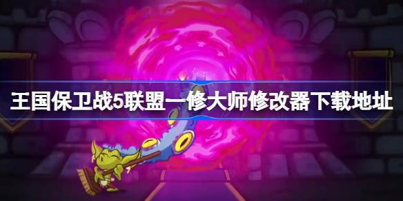 王国保卫战5一修大师修改器在哪里下载 王国保卫战5联盟一修大师修改器下载地址