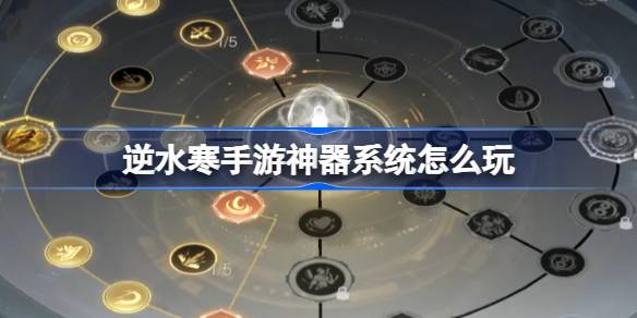 逆水寒手游神器系统怎么玩 逆水寒手游神器系统活动介绍