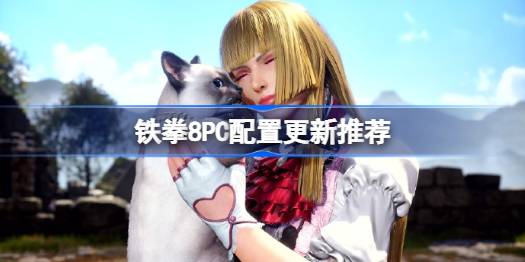铁拳8PC配置更新推荐 铁拳8pc配置更新了吗