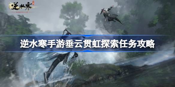 逆水寒手游垂云贯虹探索任务怎么做 逆水寒手游垂云贯虹探索任务攻略