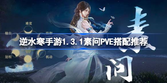逆水寒手游1.3.1素问PVE怎么搭配 逆水寒手游1.3.1素问PVE搭配推荐