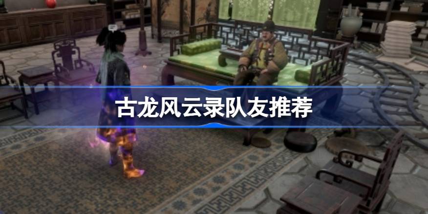 古龙风云录队友怎么选 古龙风云录队友推荐