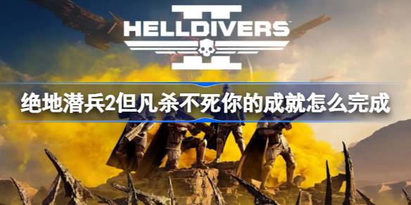 绝地潜兵2但凡杀不死你的成就怎么完成 地狱潜者2但凡杀不死你的成就完成方法