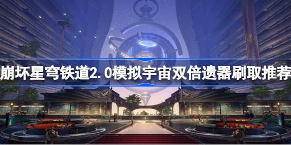 崩坏星穹铁道2.0模拟宇宙双倍遗器刷取推荐 崩坏星穹铁道2.0双倍遗器怎么刷