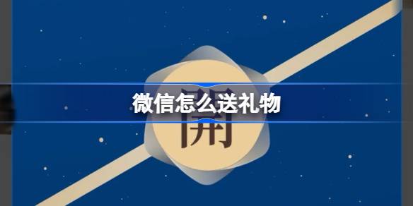 微信怎么送礼物 微信怎么给好友送实体红包