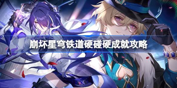 崩坏星穹铁道硬碰硬成就怎么达成 崩坏星穹铁道硬碰硬成就攻略