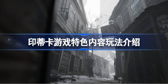 印蒂卡好玩吗 印蒂卡游戏特色内容玩法介绍