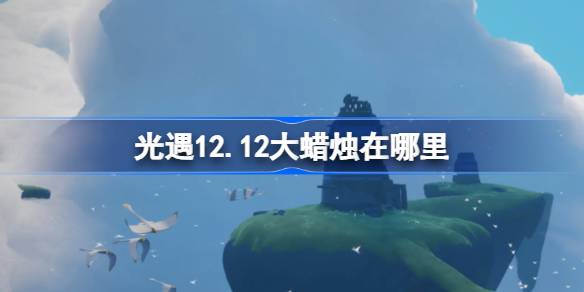 光遇12.12大蜡烛在哪里 光遇12月12日大蜡烛位置攻略