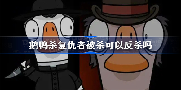 鹅鸭杀复仇者被杀可以反杀吗 鹅鸭杀复仇者能反杀吗
