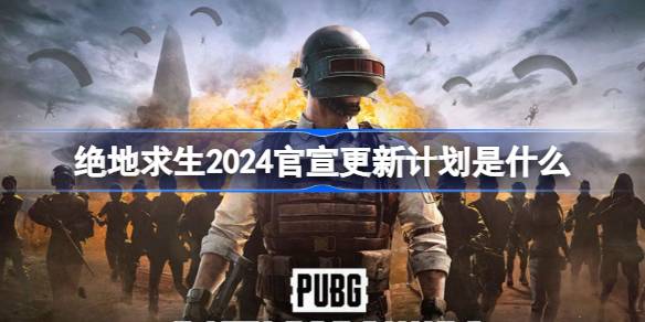 绝地求生2024官宣更新计划是什么 绝地求生2024更新计划介绍