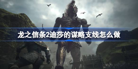 龙之信条2迪莎的谋略支线怎么做 龙之信条2迪莎的谋略支线任务攻略