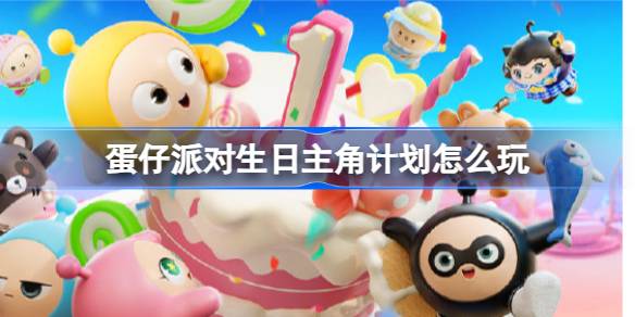 蛋仔派对生日主角计划怎么玩 蛋仔派对生日主角计划活动介绍