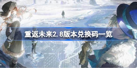 重返未来2.8版本前瞻兑换码有哪些 重返未来2.8版本兑换码一览