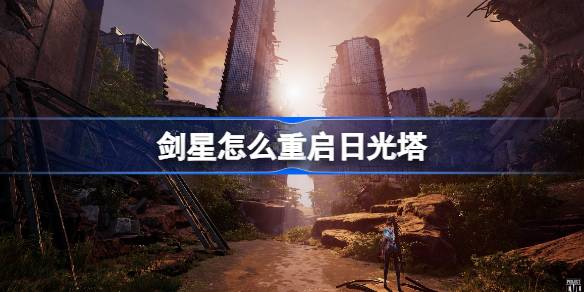剑星怎么重启日光塔 剑星重启日光塔方法介绍