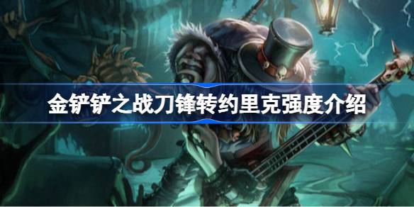 金铲铲之战刀锋转约里克强度怎么样 金铲铲之战刀锋转约里克强度介绍