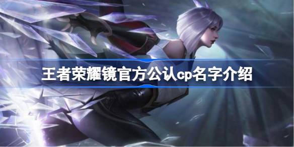 王者荣耀镜官方公认cp是谁 王者荣耀镜官方公认cp名字介绍