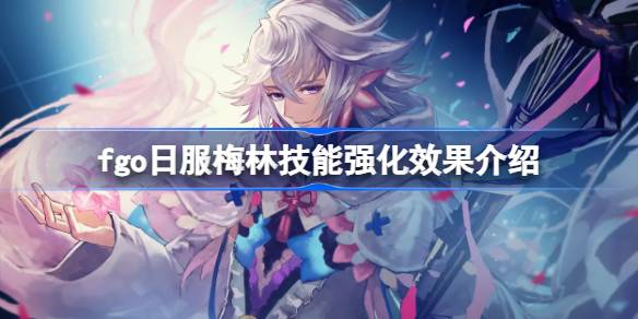 fgo日服梅林技能强化效果怎么样 fgo日服梅林技能强化效果介绍