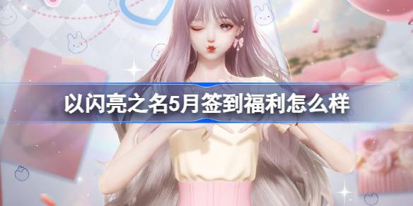 以闪亮之名5月签到福利怎么样 以闪亮之名5月签到福利套装介绍