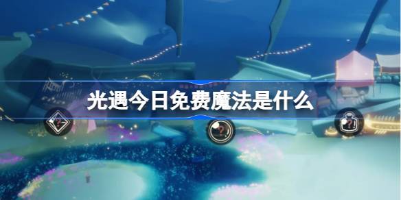 光遇3.10免费魔法是什么 光遇3月10日免费魔法收集攻略