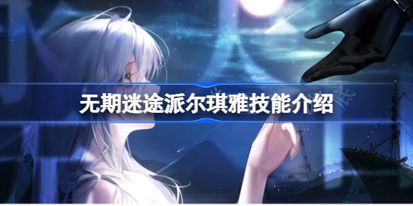 无期迷途派尔琪雅技能介绍 无期迷途派尔琪雅技能怎么样