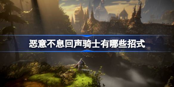 恶意不息回声骑士有哪些招式 恶意不息回声骑士招式解析