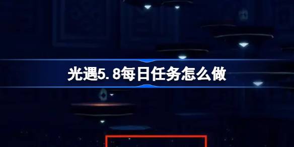 光遇5.8每日任务怎么做 光遇5月8日每日任务做法攻略