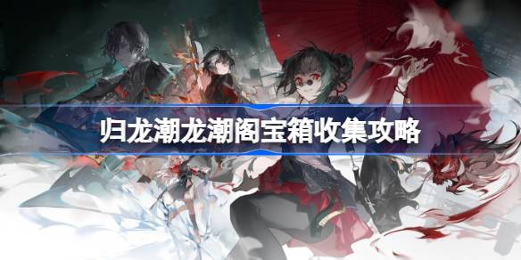归龙潮龙潮阁宝箱收集攻略 归龙潮龙潮阁全宝箱位置