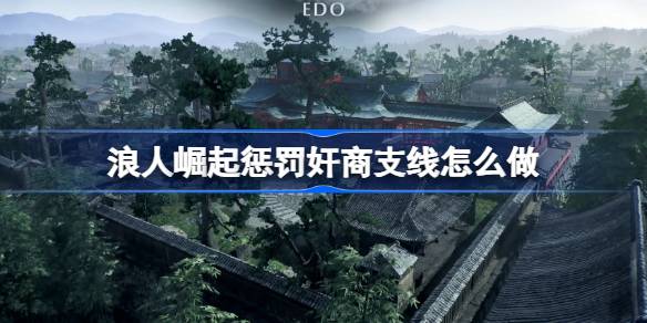 浪人崛起惩罚奸商支线怎么做 浪人崛起惩罚奸商支线任务攻略