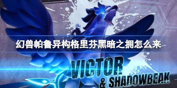 幻兽帕鲁异构格里芬黑暗之拥怎么来 幻兽帕鲁异构格里芬如何获得黑暗之拥