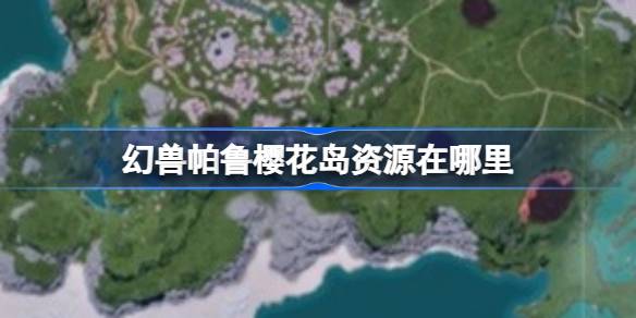幻兽帕鲁樱花岛资源在哪里 幻兽帕鲁樱花岛全地图点位介绍