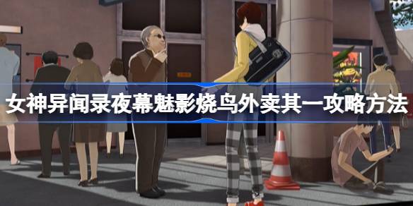 女神异闻录夜幕魅影烧鸟外卖其一怎么攻略 女神异闻录夜幕魅影烧鸟外卖其一攻略方法