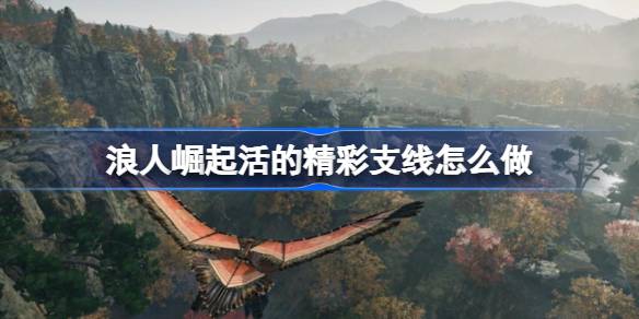 浪人崛起活的精彩支线怎么做 浪人崛起活的精彩支线任务攻略
