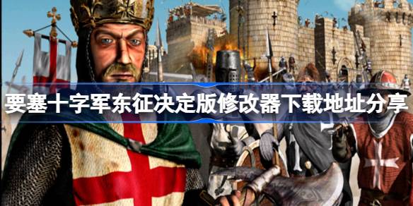 要塞十字军东征决定版修改器下载地址分享 要塞十字军东征决定版一修大师修改器下载地址在哪