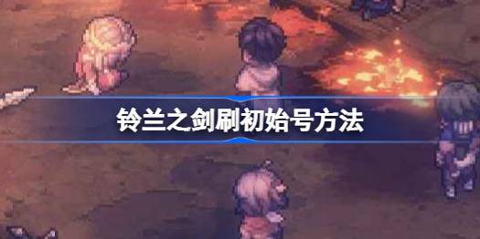 铃兰之剑怎么刷初始号 铃兰之剑刷初始号方法