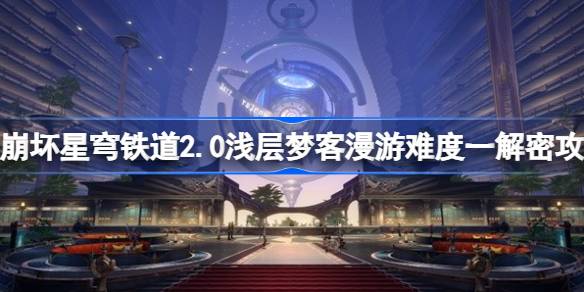 崩坏星穹铁道2.0浅层梦客漫游难度一怎么过 浅层梦客漫游难度一解密攻略