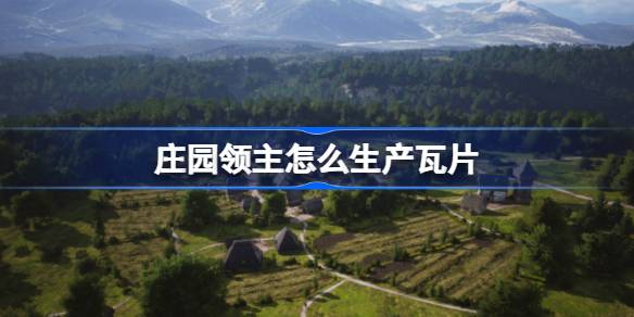 庄园领主怎么生产瓦片 庄园领主瓦片获得方法