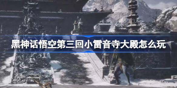 黑神话悟空第三回小雷音寺大殿怎么玩 小雷音寺大殿主线攻略