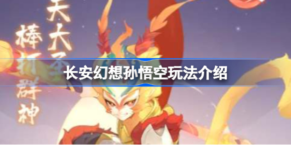 长安幻想孙悟空怎么玩 长安幻想孙悟空玩法介绍