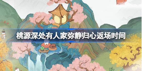 桃源深处有人家弥静归心什么时候返场 桃源深处有人家弥静归心返场时间