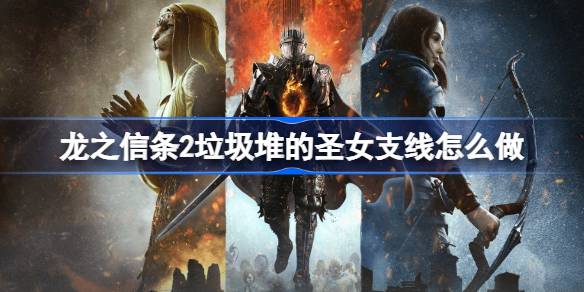 龙之信条2垃圾堆的圣女支线怎么做 龙之信条2垃圾堆的圣女支线攻略