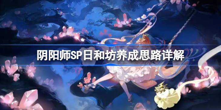 阴阳师SP日和坊养成思路详解 阴阳师SP日和坊怎么养成呢