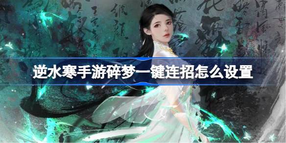逆水寒手游碎梦一键连招怎么设置 逆水寒手游碎梦一键连招设置