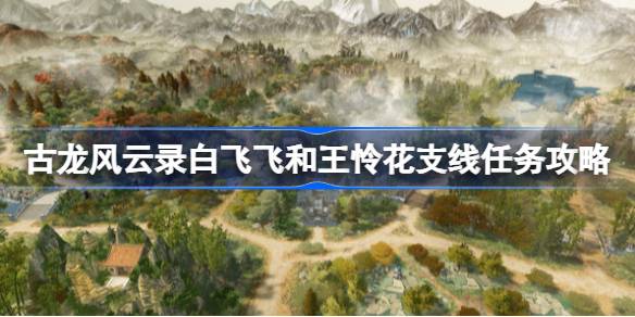 古龙风云录白飞飞和王怜花支线任务攻略 古龙风云录白飞飞和王怜花支线任务怎么做